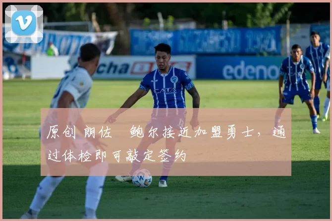 原创 朗佐・鲍尔接近加盟勇士，通过体检即可敲定签约