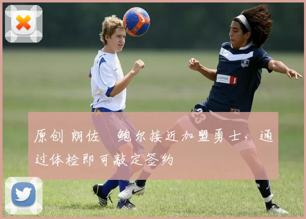 原创 朗佐・鲍尔接近加盟勇士，通过体检即可敲定签约