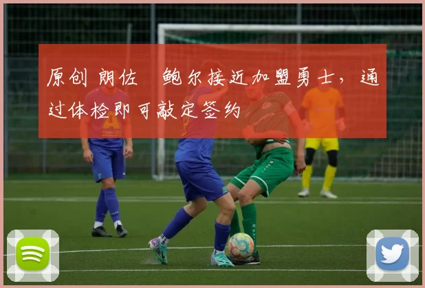 原创 朗佐・鲍尔接近加盟勇士，通过体检即可敲定签约