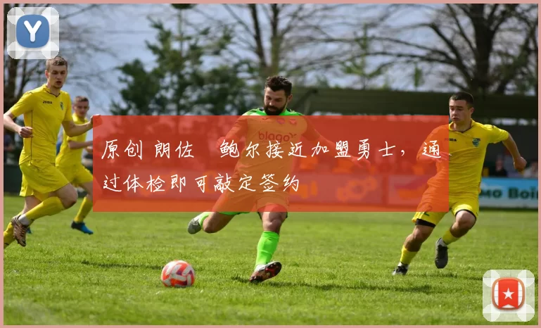 原创 朗佐・鲍尔接近加盟勇士，通过体检即可敲定签约