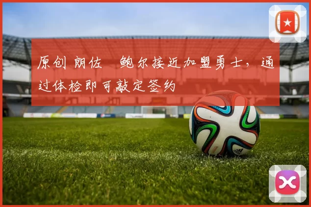 原创 朗佐・鲍尔接近加盟勇士，通过体检即可敲定签约