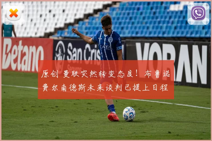 原创 曼联突然转变态度！布鲁诺・费尔南德斯未来谈判已提上日程