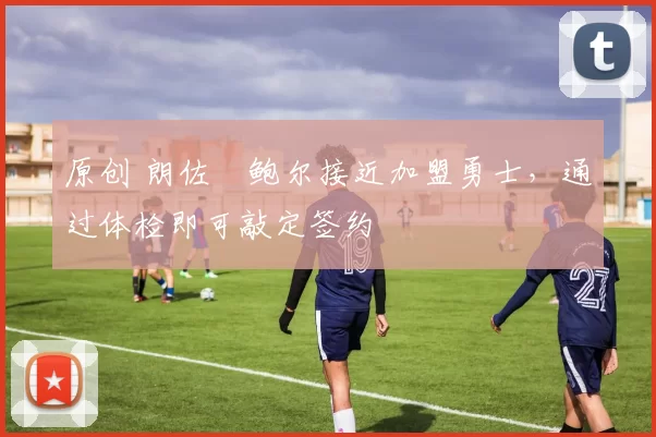 原创 朗佐・鲍尔接近加盟勇士，通过体检即可敲定签约