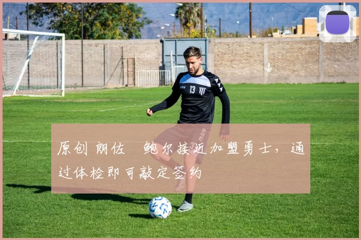 原创 朗佐・鲍尔接近加盟勇士，通过体检即可敲定签约