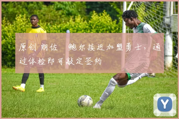 原创 朗佐・鲍尔接近加盟勇士，通过体检即可敲定签约