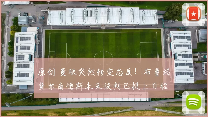 原创 曼联突然转变态度！布鲁诺・费尔南德斯未来谈判已提上日程