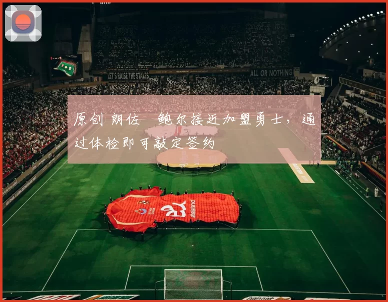 原创 朗佐・鲍尔接近加盟勇士，通过体检即可敲定签约