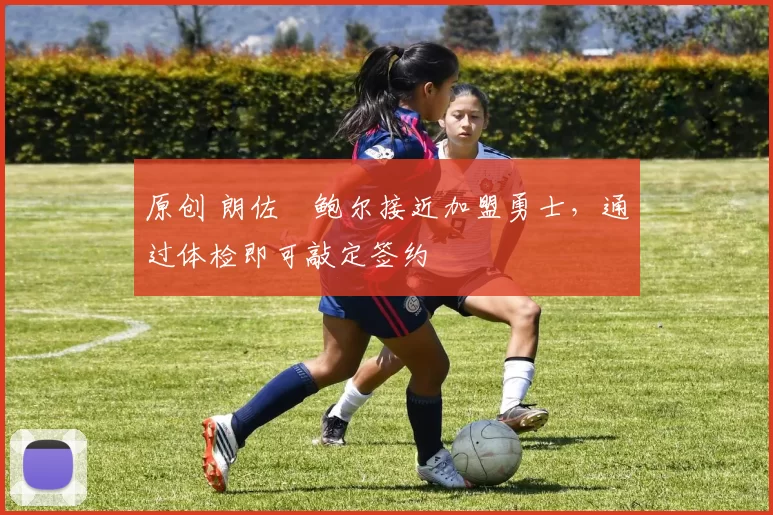 原创 朗佐・鲍尔接近加盟勇士，通过体检即可敲定签约