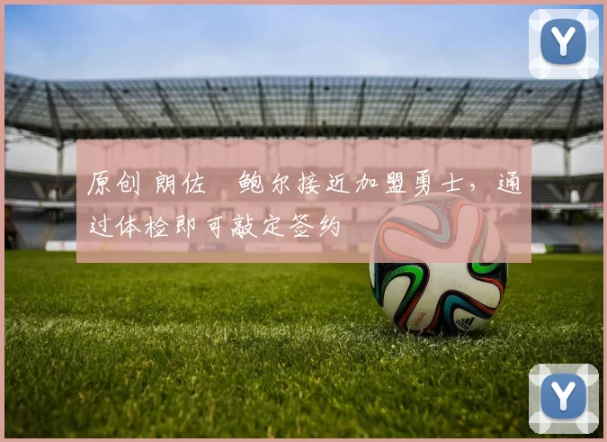 原创 朗佐・鲍尔接近加盟勇士,通过体检即可敲定签约