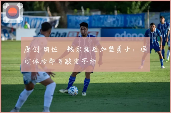 原创 朗佐・鲍尔接近加盟勇士，通过体检即可敲定签约