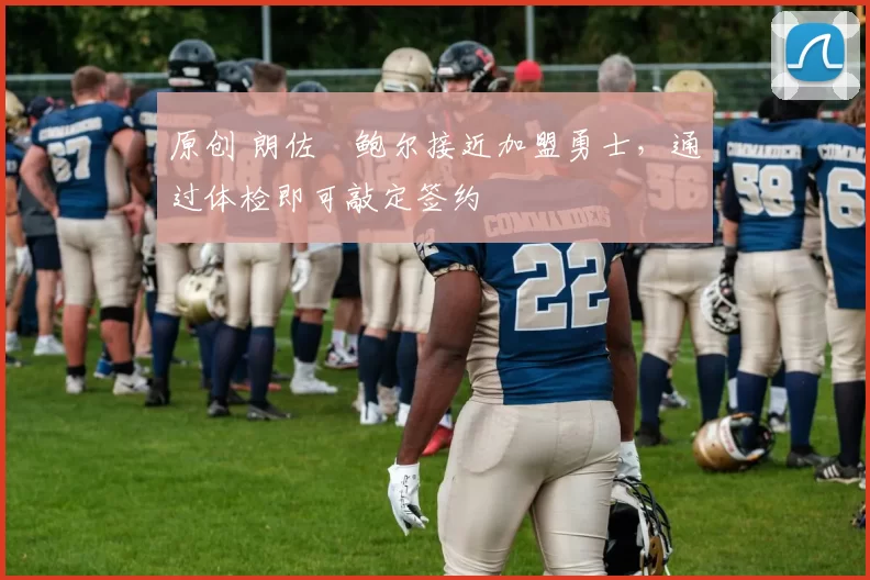 原创 朗佐・鲍尔接近加盟勇士，通过体检即可敲定签约