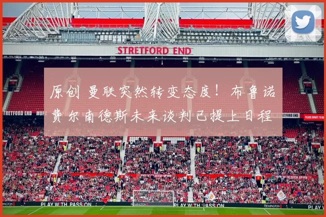 原创 曼联突然转变态度！布鲁诺・费尔南德斯未来谈判已提上日程