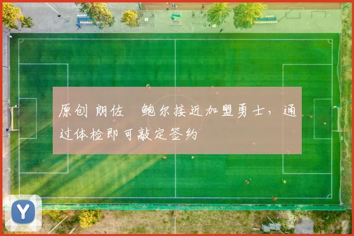 原创 朗佐・鲍尔接近加盟勇士，通过体检即可敲定签约