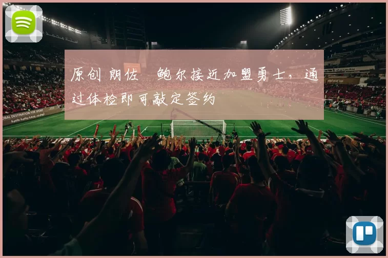 原创 朗佐・鲍尔接近加盟勇士，通过体检即可敲定签约