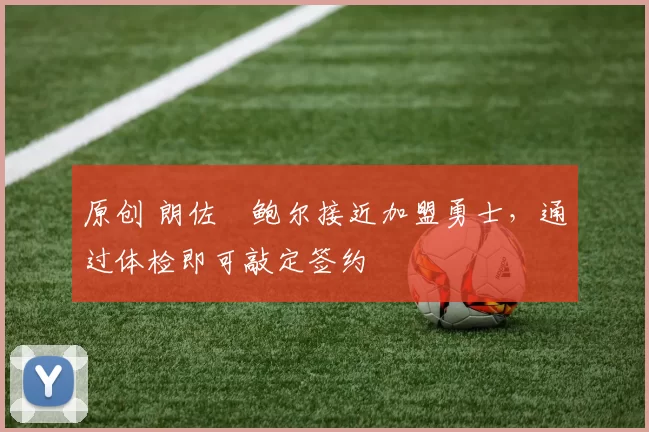 原创 朗佐・鲍尔接近加盟勇士，通过体检即可敲定签约