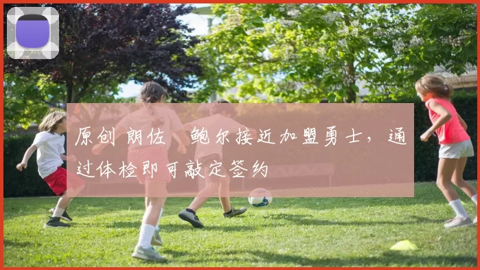 原创 朗佐・鲍尔接近加盟勇士，通过体检即可敲定签约