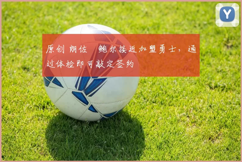 原创 朗佐・鲍尔接近加盟勇士，通过体检即可敲定签约