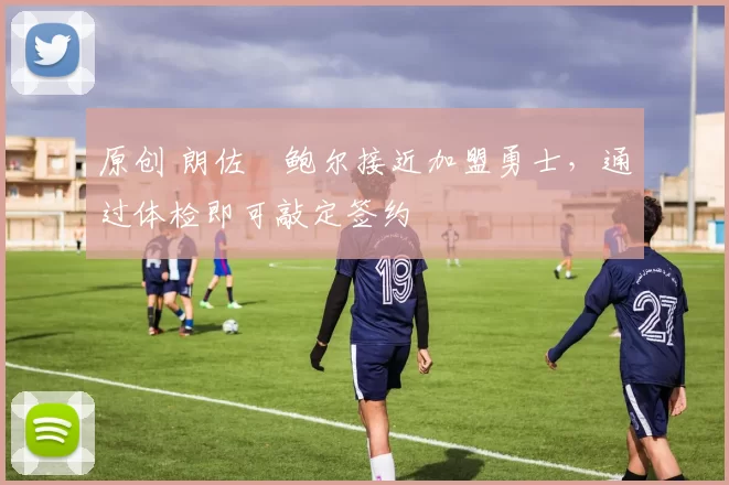 原创 朗佐・鲍尔接近加盟勇士，通过体检即可敲定签约