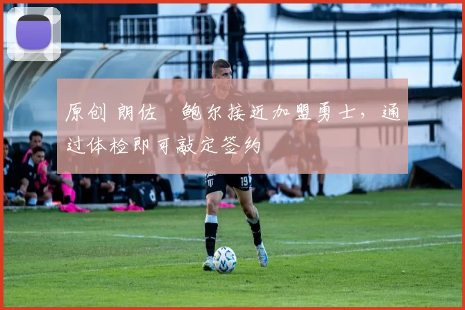 原创 朗佐・鲍尔接近加盟勇士，通过体检即可敲定签约