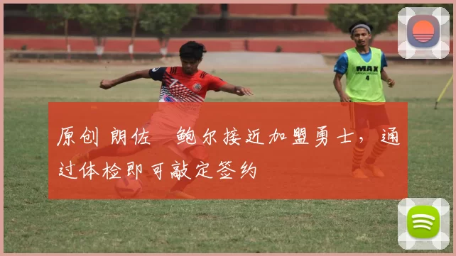 原创 朗佐・鲍尔接近加盟勇士，通过体检即可敲定签约