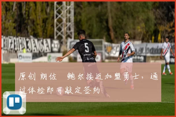 原创 朗佐・鲍尔接近加盟勇士，通过体检即可敲定签约