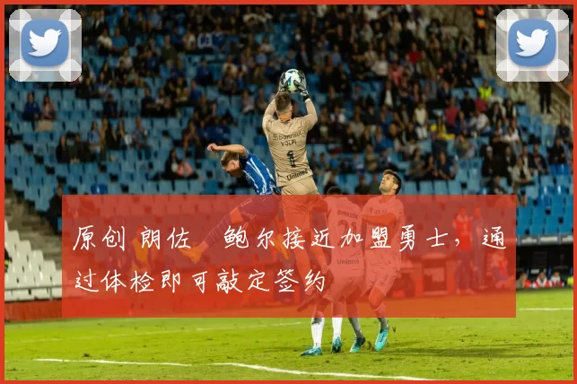 原创 朗佐・鲍尔接近加盟勇士，通过体检即可敲定签约