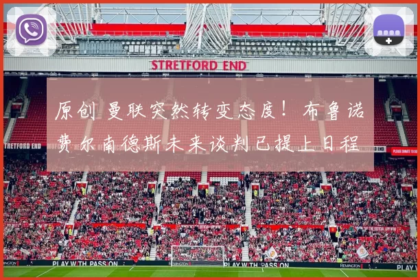 原创 曼联突然转变态度！布鲁诺・费尔南德斯未来谈判已提上日程