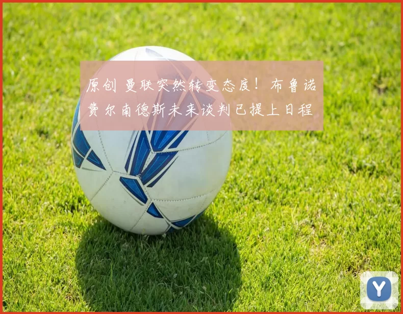 原创 曼联突然转变态度！布鲁诺・费尔南德斯未来谈判已提上日程