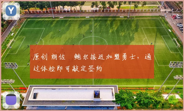 原创 朗佐・鲍尔接近加盟勇士，通过体检即可敲定签约