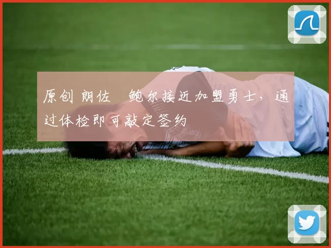 原创 朗佐・鲍尔接近加盟勇士，通过体检即可敲定签约