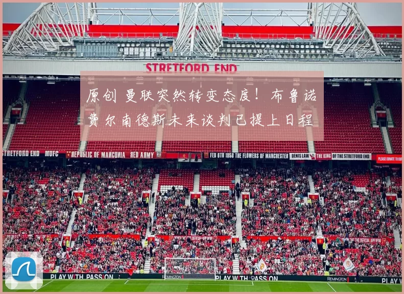 原创 曼联突然转变态度！布鲁诺・费尔南德斯未来谈判已提上日程