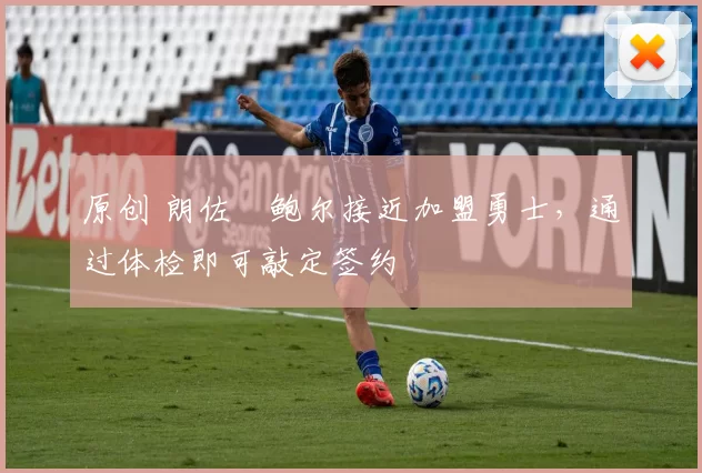 原创 朗佐・鲍尔接近加盟勇士，通过体检即可敲定签约