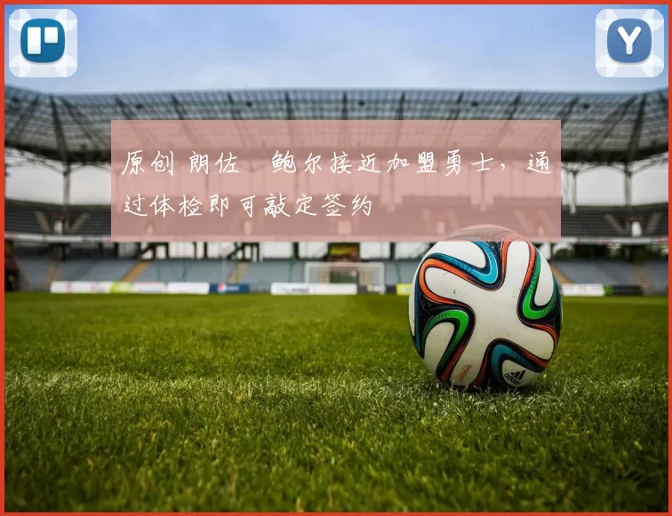 原创 朗佐・鲍尔接近加盟勇士，通过体检即可敲定签约