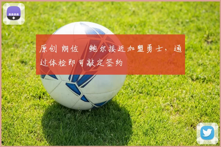 原创 朗佐・鲍尔接近加盟勇士，通过体检即可敲定签约