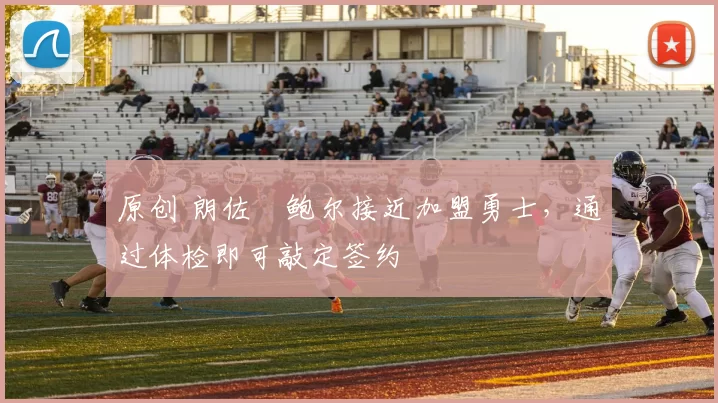 原创 朗佐・鲍尔接近加盟勇士，通过体检即可敲定签约