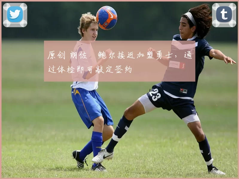 原创 朗佐・鲍尔接近加盟勇士,通过体检即可敲定签约