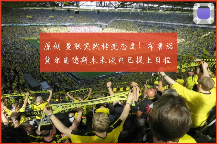 原创 曼联突然转变态度!布鲁诺・费尔南德斯未来谈判已提上日程