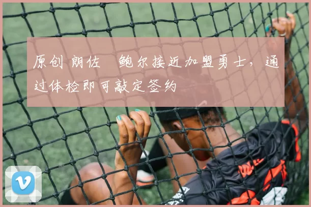 原创 朗佐・鲍尔接近加盟勇士，通过体检即可敲定签约