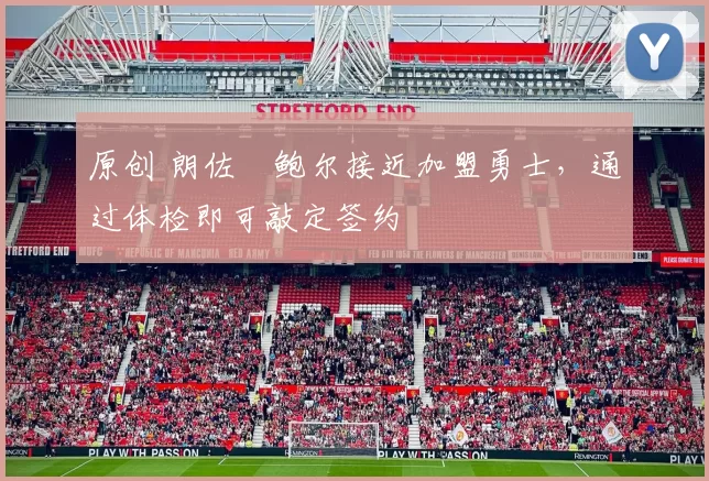 原创 朗佐・鲍尔接近加盟勇士，通过体检即可敲定签约