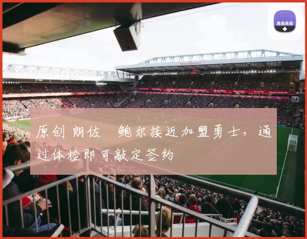 原创 朗佐・鲍尔接近加盟勇士，通过体检即可敲定签约