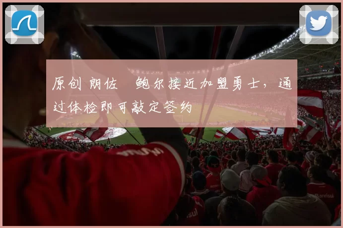 原创 朗佐・鲍尔接近加盟勇士，通过体检即可敲定签约