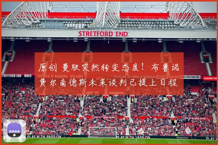 原创 曼联突然转变态度！布鲁诺・费尔南德斯未来谈判已提上日程