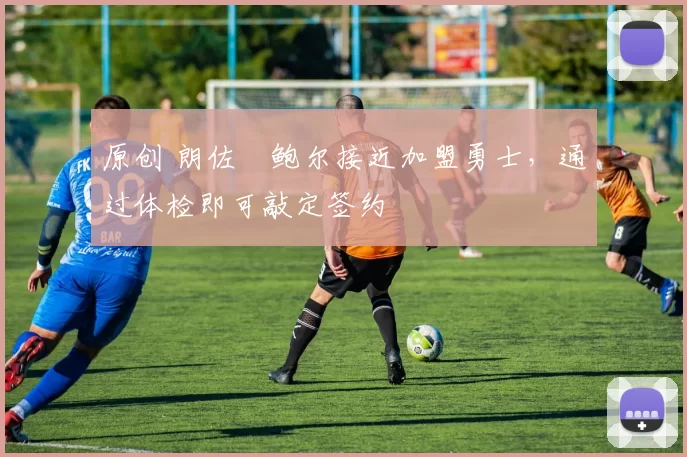 原创 朗佐・鲍尔接近加盟勇士，通过体检即可敲定签约