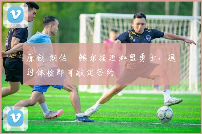 原创 朗佐・鲍尔接近加盟勇士,通过体检即可敲定签约