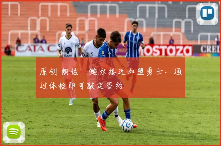 原创 朗佐・鲍尔接近加盟勇士，通过体检即可敲定签约