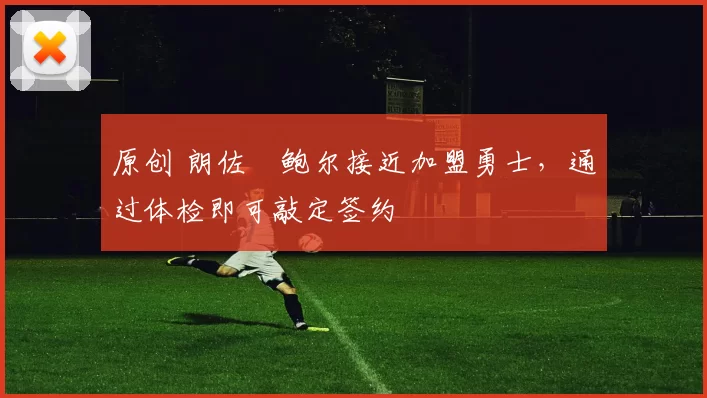 原创 朗佐・鲍尔接近加盟勇士，通过体检即可敲定签约