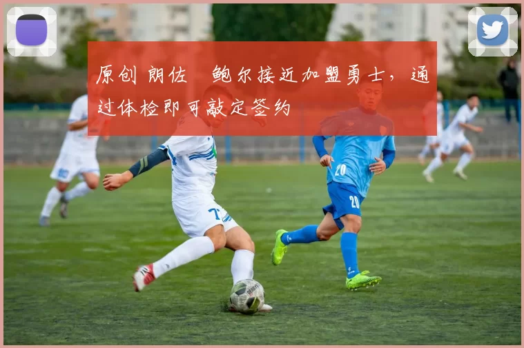 原创 朗佐・鲍尔接近加盟勇士，通过体检即可敲定签约