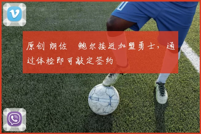 原创 朗佐・鲍尔接近加盟勇士，通过体检即可敲定签约