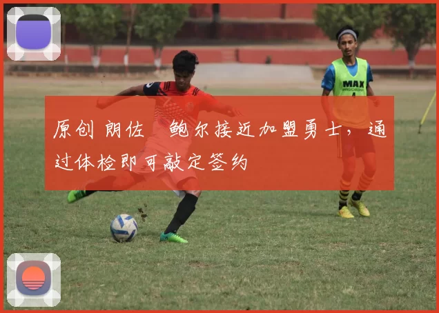 原创 朗佐・鲍尔接近加盟勇士，通过体检即可敲定签约