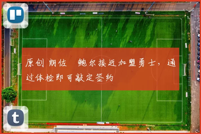 原创 朗佐・鲍尔接近加盟勇士，通过体检即可敲定签约